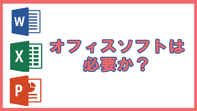 オフィスソフト(Microsoft Office)は必要か?